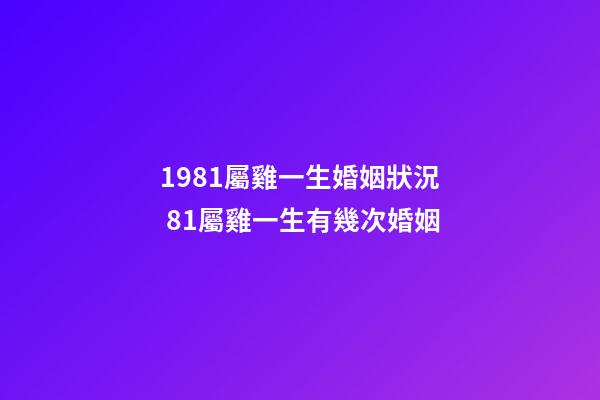 1981屬雞一生婚姻狀況 81屬雞一生有幾次婚姻-第1張-觀點-玄機派